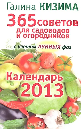 Книга 365 советов для садоводов и огородников с учетом лунных фаз. 2013. (Галина Кизима)