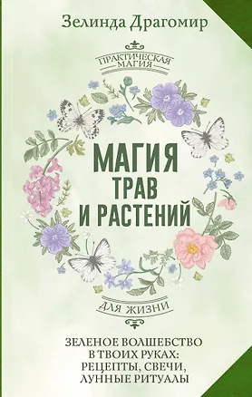 Книга Магия трав и растений. Зеленое волшебство в твоих руках: рецепты, свечи, лунные ритуалы (Зелинда Драгомир)
