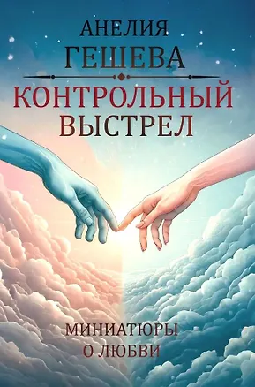 Книга Контрольный выстрел. Миниатюры о любви (Анелия Гешева)
