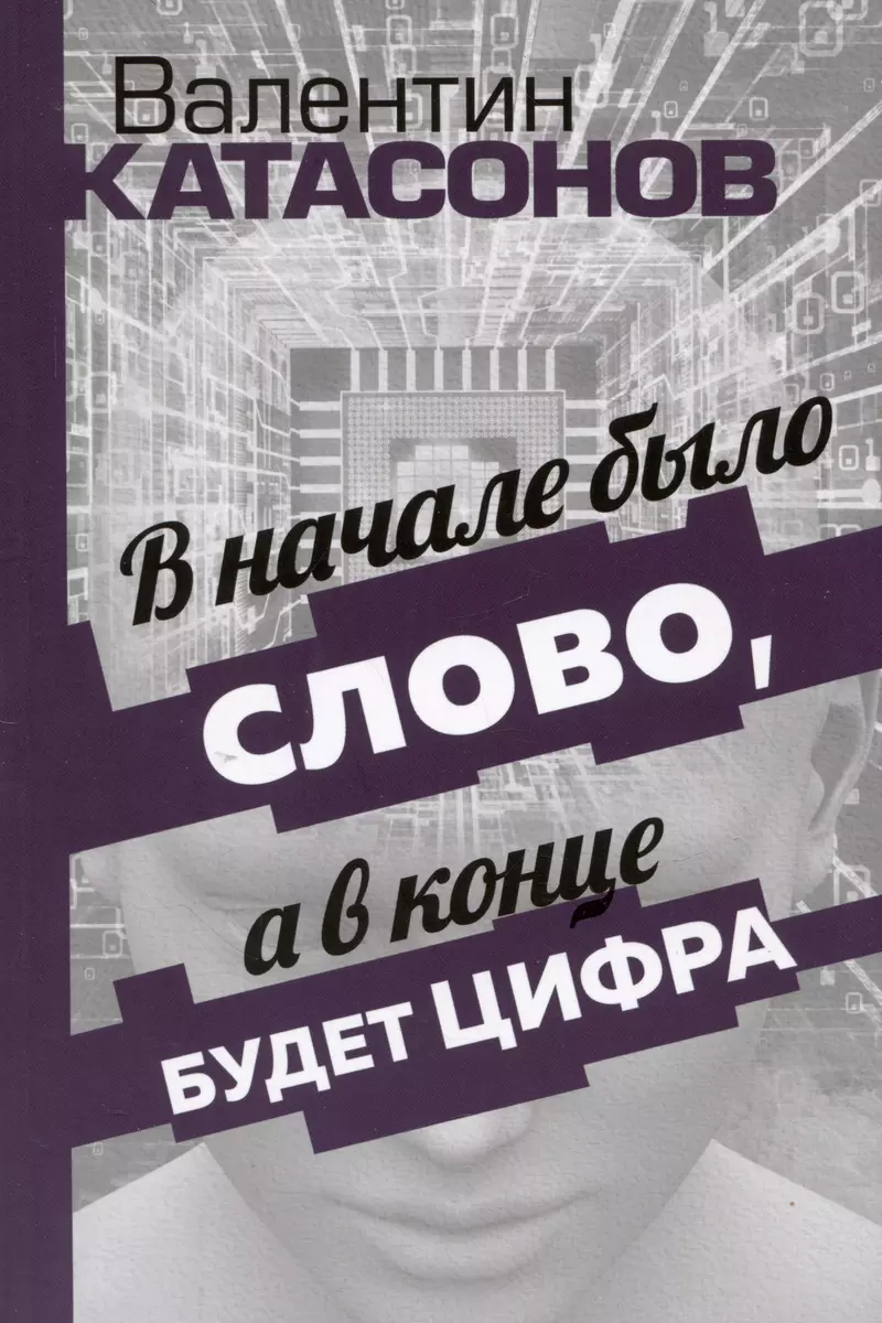 В начале было Слово, а в конце будет цифра. Статьи и очерки (Валентин  Катасонов) - купить книгу с доставкой в интернет-магазине «Читай-город».  ISBN: ...