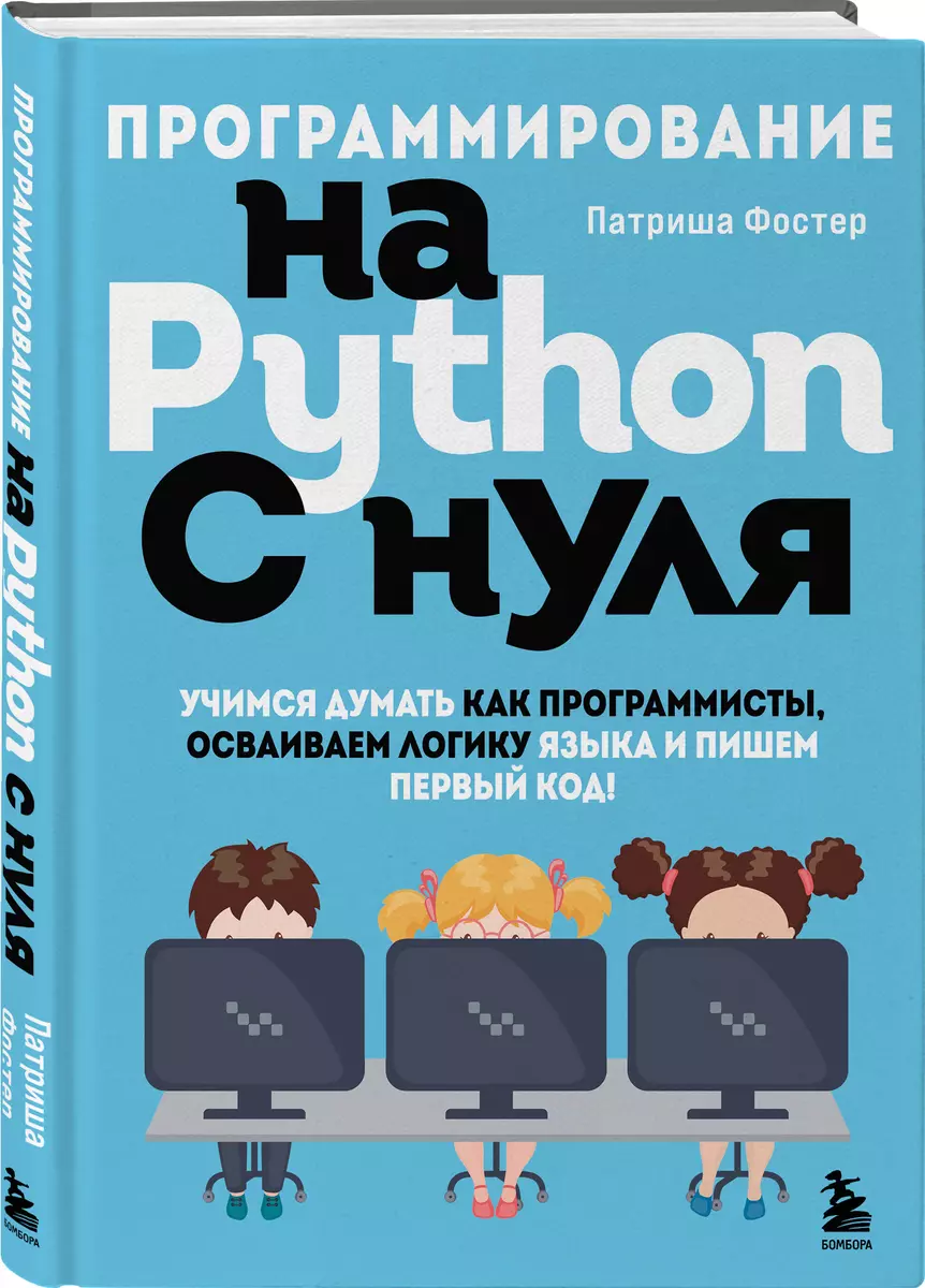 (12+) Программирование на Python с нуля. Учимся думать как программисты, осваиваем логику языка и пишем первый код!