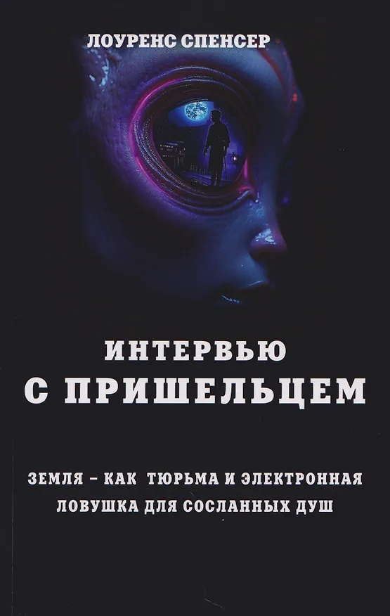 Книга Интервью с пришельцем. Земля – как тюрьма и электронная ловушка для сосланных душ (Лоуренс Спенсер) — 1