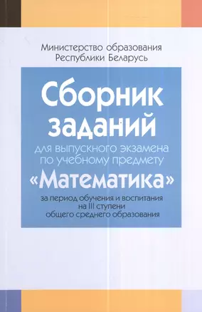 Сборник заданий для выпускного экзамена по учебному предмету "Математика" за период обучения и воспитания на III ступени общего образования. 2-е издание — 2378325 — 1