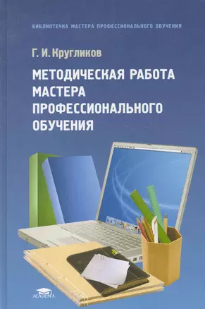 Методическая работа мастера профессионального обучения: учеб. Пособие для студ. сред. проф. учеб. заведений / (2 изд) (Библиотечка мастера профессионального обучения). Кругликов Г. (Академия) — 2281013 — 1