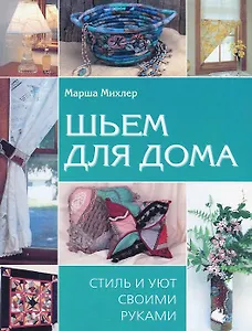 Шьем для дома Стиль и уют своими руками. Михлер М. (Контэнт копирайт)