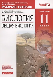 Биология. Общая биология. 11 класс. Рабочая тетрадьк учебнику В.И. Сивоглазова, И.Б. Агафоновой, Е.Т. Захаровой. Тестовые задания ЕГЭ