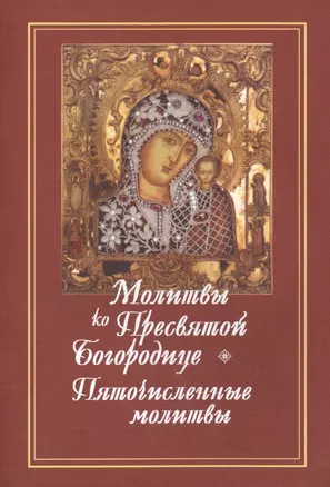 Молитвы ко Пресвятой Богородице. Богородичное правило. Пяточисленные молитвы — 2496505 — 1