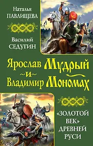Ярослав Мудрый и Владимир Мономах. "Золотой век" Древней Руси