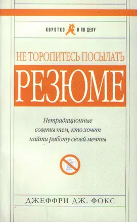 Не торопитесь посылать резюме. Нетрадиционные советы тем, кто хочет найти работу своей мечты (мягк) (Коротко и По Делу) (5 изд). Фокс Д. (Альпина) — 2194801 — 1