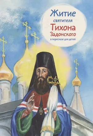 Книга Житие святителя Тихона Задонского в пересказе для детей ()