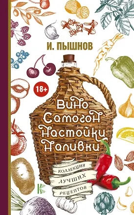 Книга Вино, самогон, настойки, наливки. Коллекция лучших рецептов (Иван Пышнов)