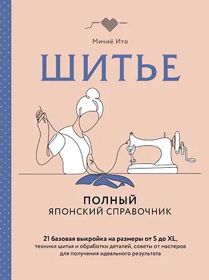 Книга Шитье. Полный японский справочник. 21 базовая выкройка на размеры от S до XL, техники шитья и обработки деталей, советы от мастеров для получения идеального результата (Мичиё Ито)