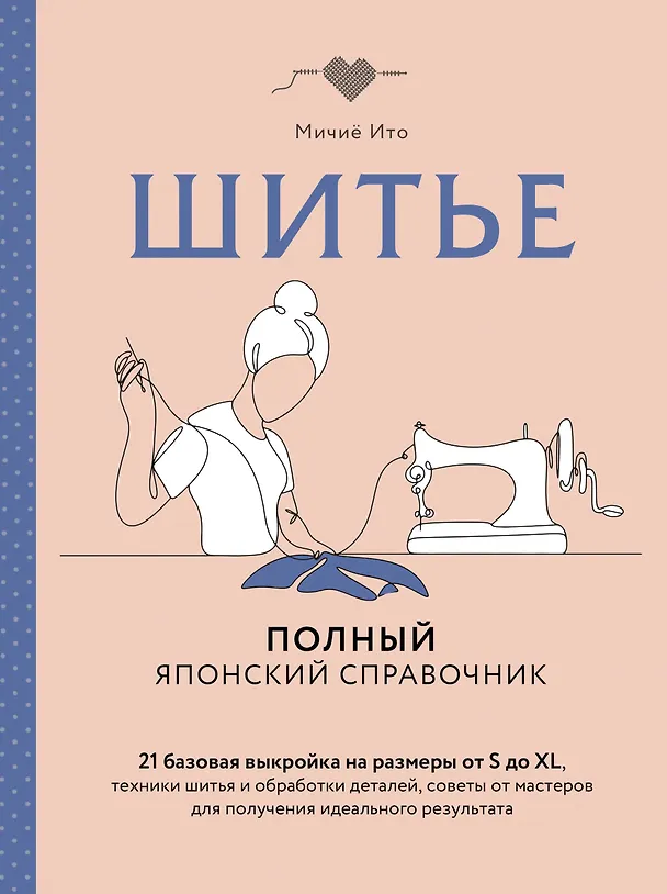 Книга Шитье. Полный японский справочник. 21 базовая выкройка на размеры от S до XL, техники шитья и обработки деталей, советы от мастеров для получения идеального результата (Мичиё Ито) — 1