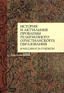 История и актуальные проблемы религиозного (христианского) образования в России и за рубежом. Коллективная монография
