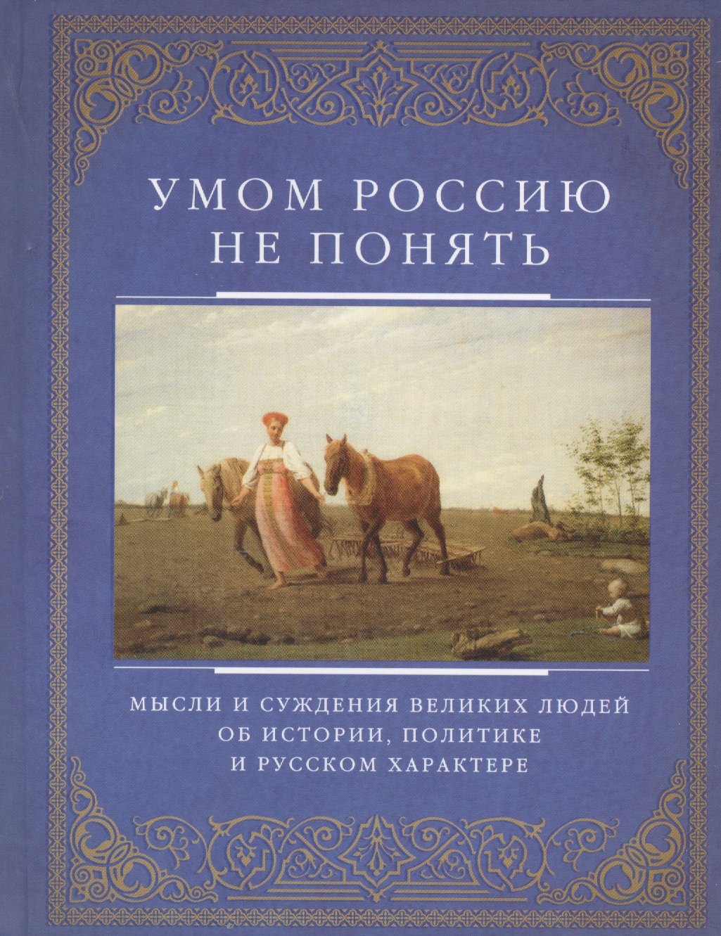 

Умом Россию не понять. Мысли и суждения великих людей об истории, политике и русском харакере