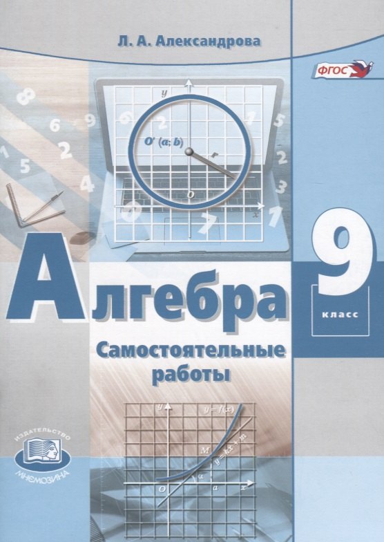 

Алгебра. 9 класс. Самостоятельные работы для учащихся общеобразовательных учреждений. К учебнику А.Г. Мордковича, П.В. Семенова