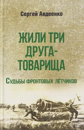 Книга Жили три друга-товарища. Судьбы фронтовых летчиков (Сергей Авдеенко)