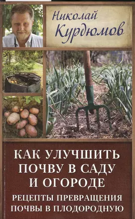 Курдюмов(ДачнаяШкола) Как улучшить почву в саду и огороде. Рецепты превращения почвы в плодородную — 2508061 — 1