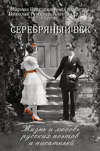 Серебряный век: жизнь и любовь русских поэтов и писателей