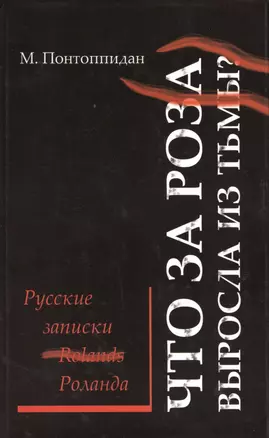 Что за роза выросла из тьмы? Русские записки Роланда: [роман] / Перевод с датского Е. А. Гуровой — 2484673 — 1