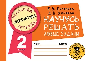Книга Математика. Научусь решать любые задачи. 2 класс (Елена Кочурова, Дмитрий Хомяков)