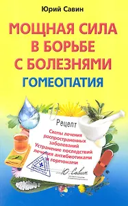 Мощная сила в борьбе с болезнями. Гомеопатия. Схемы лечения распространенных заболеваний