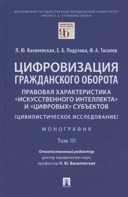 

Цифровизация гражданского оборота: правовая характеристика "искусственного интеллекта" и "цифровых" субъектов (цивилистическое исследование). Монография. В 5-ти томах. Том III