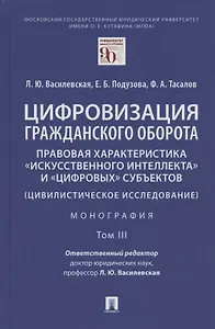 Цифровизация гражданского оборота: правовая характеристика "искусственного интеллекта" и "цифровых" субъектов (цивилистическое исследование). Монография. В 5-ти томах. Том III