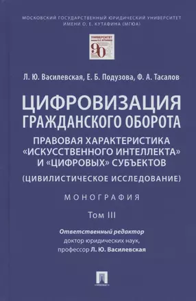 Цифровизация гражданского оборота: правовая характеристика "искусственного интеллекта" и "цифровых" субъектов (цивилистическое исследование). Монография. В 5-ти томах. Том III — 2875656 — 1