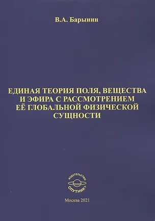 Книга Единая теория поля, вещества и эфира с рассмотрением ее глобальной физической сущности (Валерий Барынин)