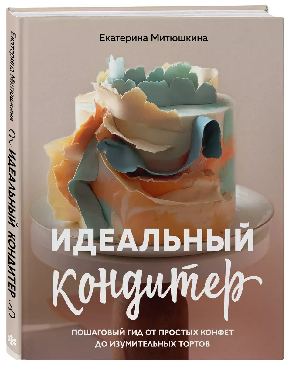 Идеальный кондитер. Пошаговый гид от простых конфет до изумительных тортов  (Екатерина Митюшкина) - купить книгу с доставкой в интернет-магазине  «Читай-город». ISBN: 978-5-04-168001-5