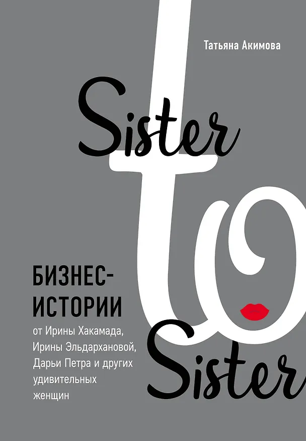 Книга Sister to sister. Бизнес-истории от Ирины Хакамада, Ирины Эльдархановой, Дарьи Петра и других удивительных женщин (Татьяна Акимова) — 1