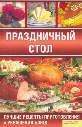 Праздничный стол. Лучшие рецепты приготовления и украшения блюд — 2253792 — 1