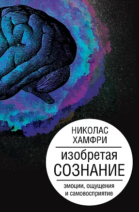 Книга Изобретая сознание. Эмоции, ощущения и самовосприятие (Николас Хамфри)
