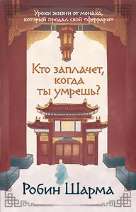 Кто заплачет, когда ты умрешь? Уроки жизни от монаха, который продал свой «феррари»