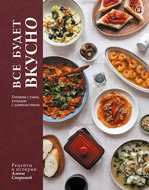 Книга Все будет вкусно. Готовим с умом, угощаем с удовольствием. Рецепты и истории Алены Спириной (Алена Спирина)