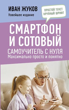 Смартфон и сотовый. Самоучитель с нуля. Максимально просто и понятно. Новейшее издание 2024 года