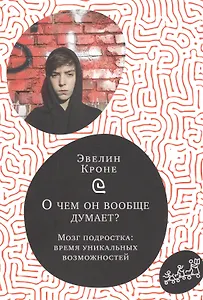 О чем он вообще думает? Мозг подростка: время уникальных возможностей