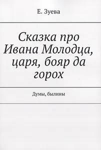 Сказка про Ивана Молодца, царя, бояр да горох. Думы, былины