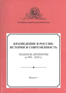 Краеведение в России: история и современность. Указатель литературы за 1991–2010 гг. Выпуск 1