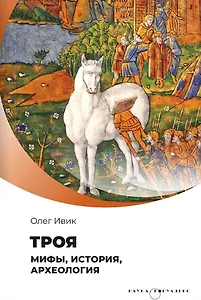 Троя. Мифы, история, археология
