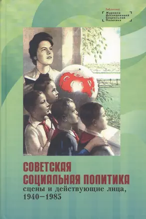 Советская социальная политика: сцены и действующие лица, 1940 - 1985. Научная монография — 2596417 — 1