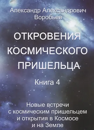 Книга Откровения космического пришельца Кн.4 Новые встречи с косм. Пришельцем… (м) Воробьев (А. Воробьев)