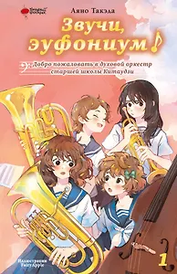 Звучи, эуфониум! Добро пожаловать в духовой оркестр старшей школы Китаудзи. Том 1