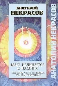 Книга Взлет начинается с падения. Ваш шанс стать успешным, богатым, счастливым (Анатолий Некрасов)