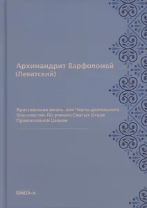Христианская жизнь, или Черты деятельного благочестия. По учению Святых Отцов Православной Церкви (репринтное изд.)
