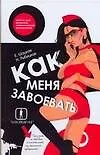 Книга Как меня завоевать. Книга для мужчин, написанная женщиной. Предмет, по ошибке исключенный из школьной программы (Евгения Шацкая)