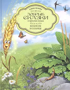 Добрые сказки о простых вещах. Колосок и Солнце