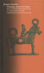 Лошадь, колесо и язык. Как наездники бронзового века из евразийских степей сформировали современный мир