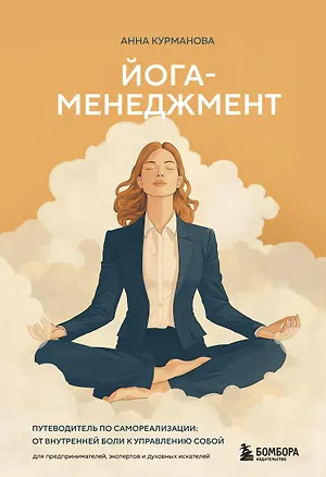 Книга Йога-менеджмент. Путеводитель по самореализации: от внутренней боли к управлению собой. Для предпринимателей, экспертов и духовных искателей (Анна Курманова)